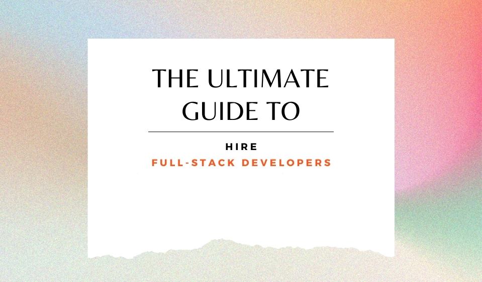 Guide to hire full-stack developers