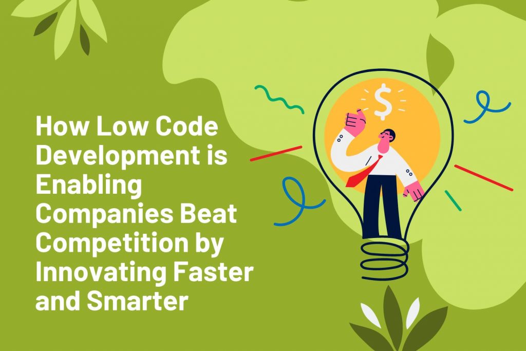 How Low Code Development is Enabling Companies Beat Competition by Innovating Faster and Smarter