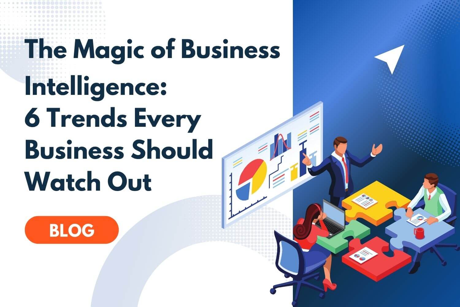 The Magic of Business Intelligence 6 Trends Every Business Should Watch Out